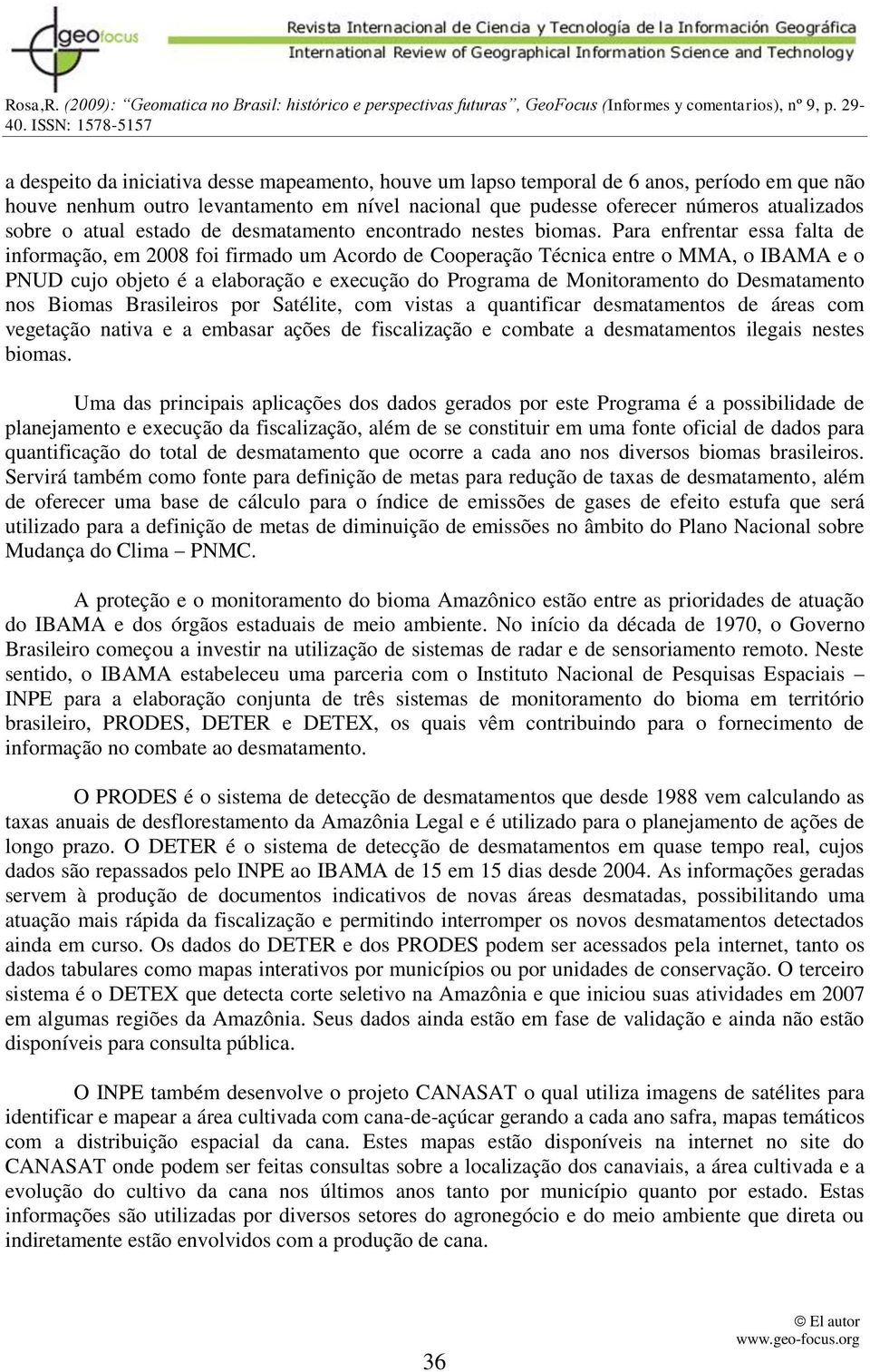 Para enfrentar essa falta de informação, em 2008 foi firmado um Acordo de Cooperação Técnica entre o MMA, o IBAMA e o PNUD cujo objeto é a elaboração e execução do Programa de Monitoramento do