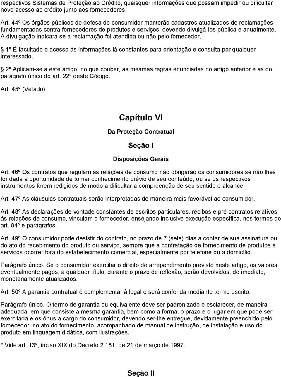 A divulgação indicará se a reclamação foi atendida ou não pelo fornecedor. 1º É facultado o acesso às informações lá constantes para orientação e consulta por qualquer interessado.