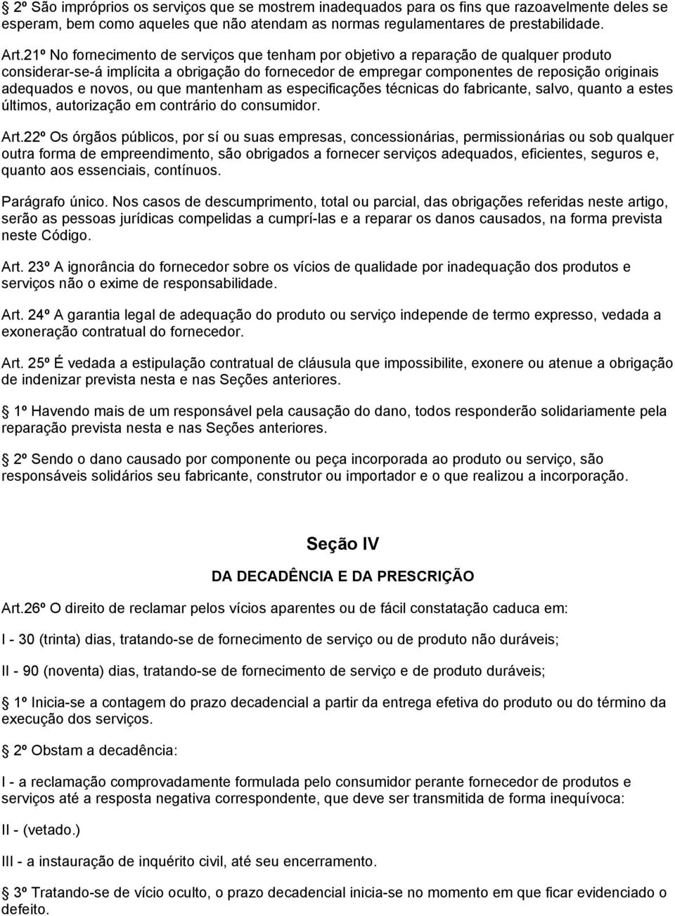 novos, ou que mantenham as especificações técnicas do fabricante, salvo, quanto a estes últimos, autorização em contrário do consumidor. Art.