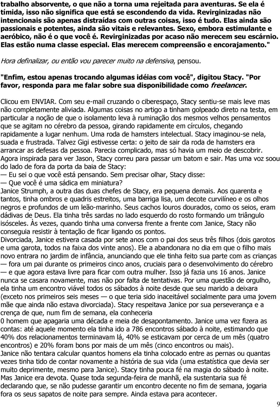 Sexo, embora estimulante e aeróbico, não é o que você é. Revirginizadas por acaso não merecem seu escárnio. Elas estão numa classe especial. Elas merecem compreensão e encorajamento.