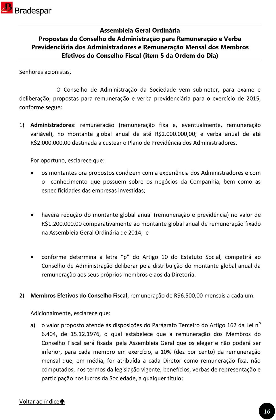 Conselho de Administração da Sociedade vem submeter, para exame e deliberação, propostas para remuneração e verba previdenciária para o exercício de 2015, conforme segue: 1) Administradores: