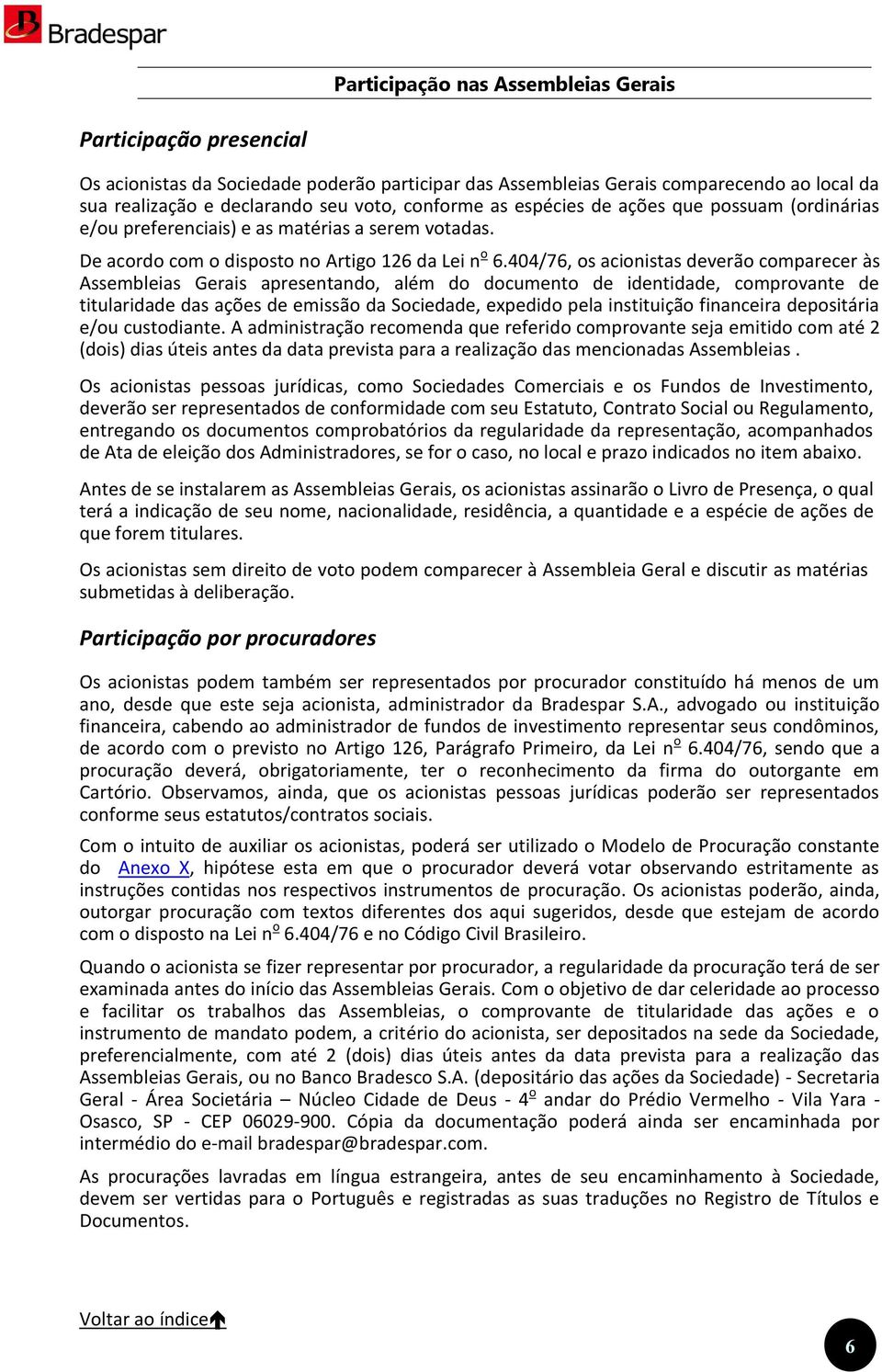 404/76, os acionistas deverão comparecer às Assembleias Gerais apresentando, além do documento de identidade, comprovante de titularidade das ações de emissão da Sociedade, expedido pela instituição