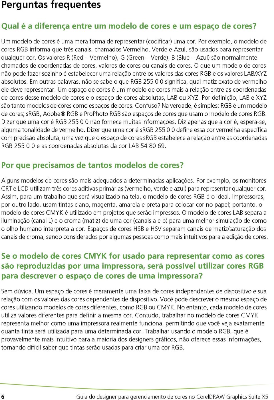 Os valores R (Red Vermelho), G (Green Verde), B (Blue Azul) são normalmente chamados de coordenadas de cores, valores de cores ou canais de cores.