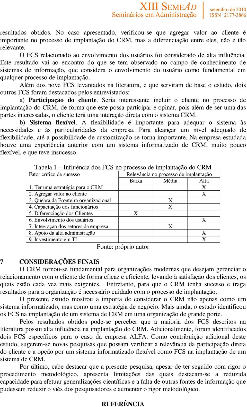 Este resultado vai ao encontro do que se tem observado no campo de conhecimento de sistemas de informação, que considera o envolvimento do usuário como fundamental em qualquer processo de implantação.