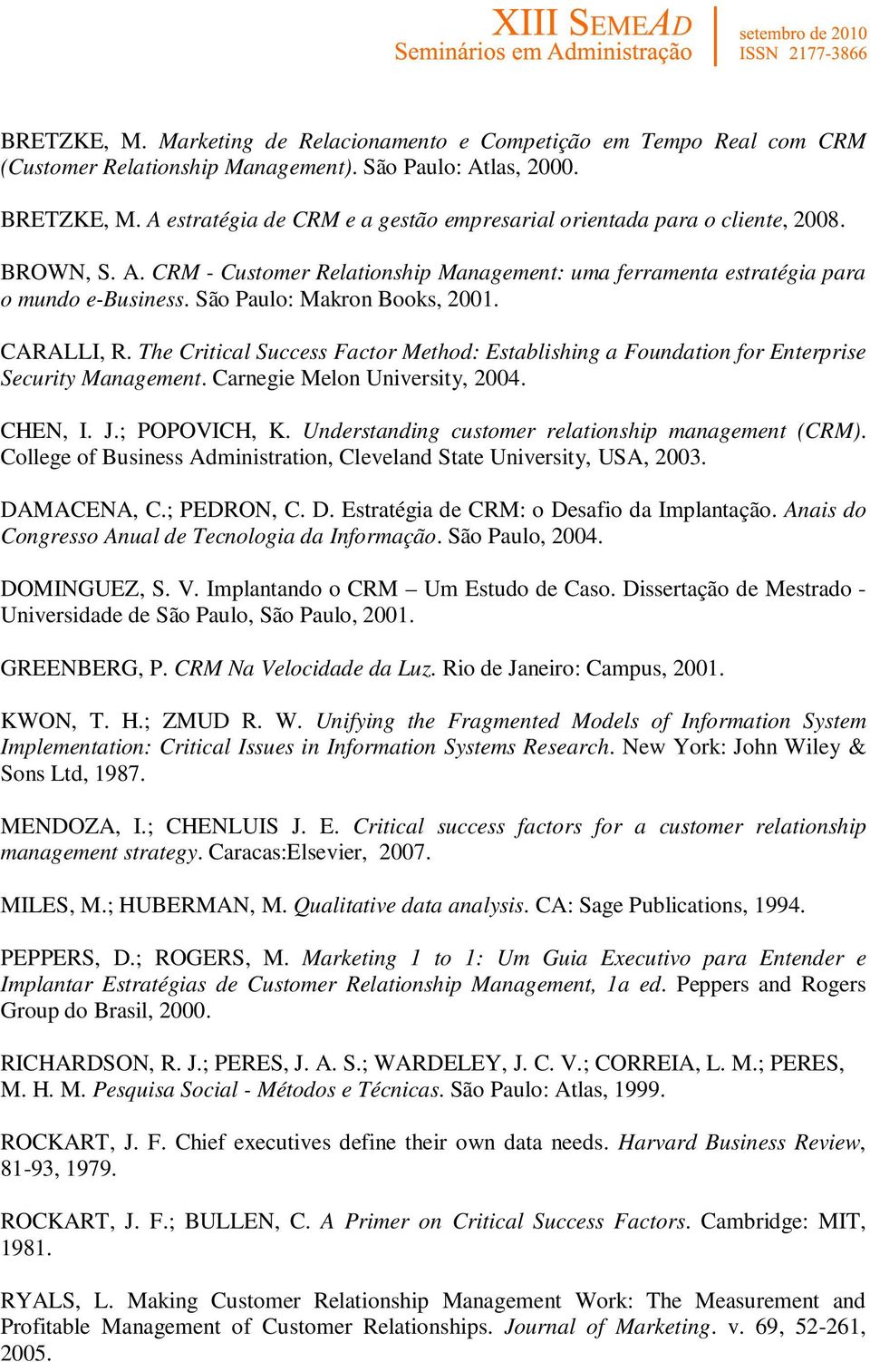 São Paulo: Makron Books, 2001. CARALLI, R. The Critical Success Factor Method: Establishing a Foundation for Enterprise Security Management. Carnegie Melon University, 2004. CHEN, I. J.; POPOVICH, K.