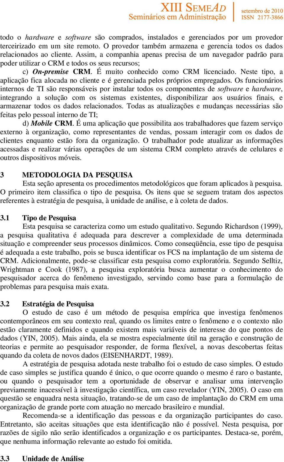 Neste tipo, a aplicação fica alocada no cliente e é gerenciada pelos próprios empregados.