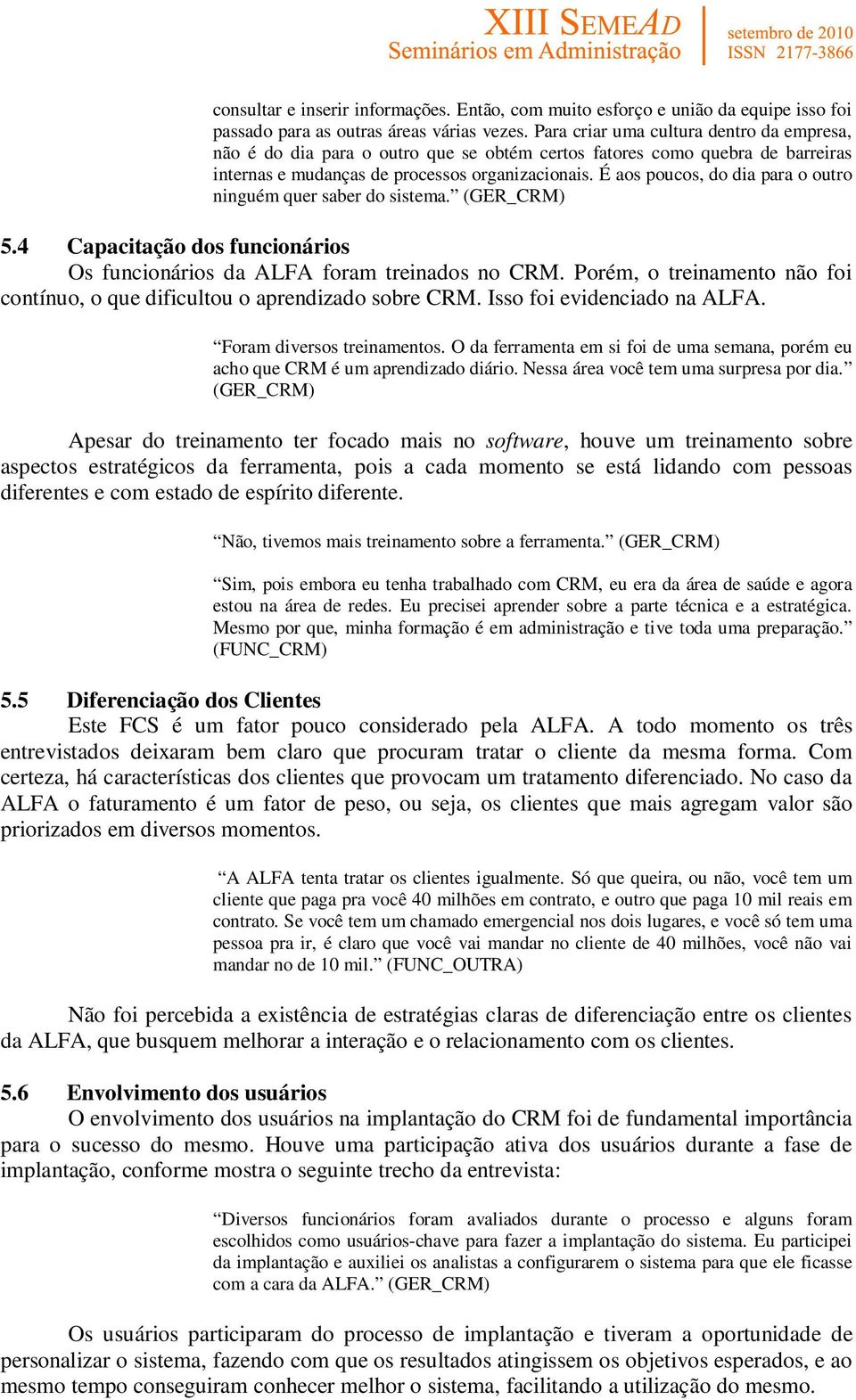 É aos poucos, do dia para o outro ninguém quer saber do sistema. (GER_CRM) 5.4 Capacitação dos funcionários Os funcionários da ALFA foram treinados no CRM.