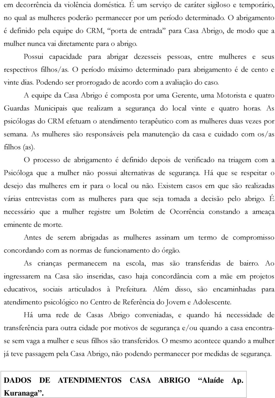 Possui capacidade para abrigar dezesseis pessoas, entre mulheres e seus respectivos filhos/as. O período máximo determinado para abrigamento é de cento e vinte dias.