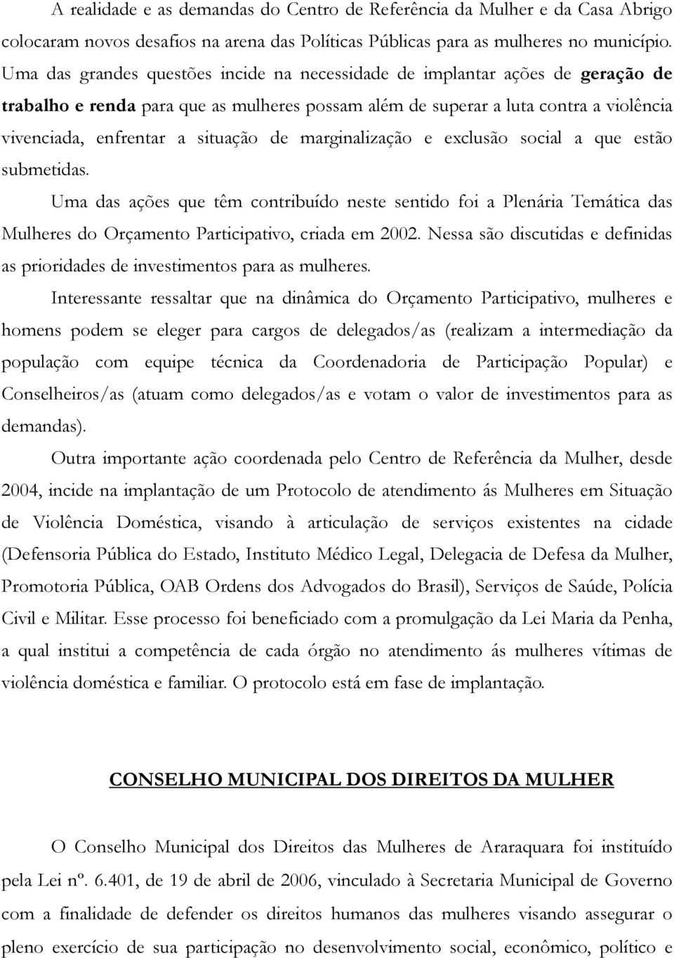 de marginalização e exclusão social a que estão submetidas. Uma das ações que têm contribuído neste sentido foi a Plenária Temática das Mulheres do Orçamento Participativo, criada em 2002.