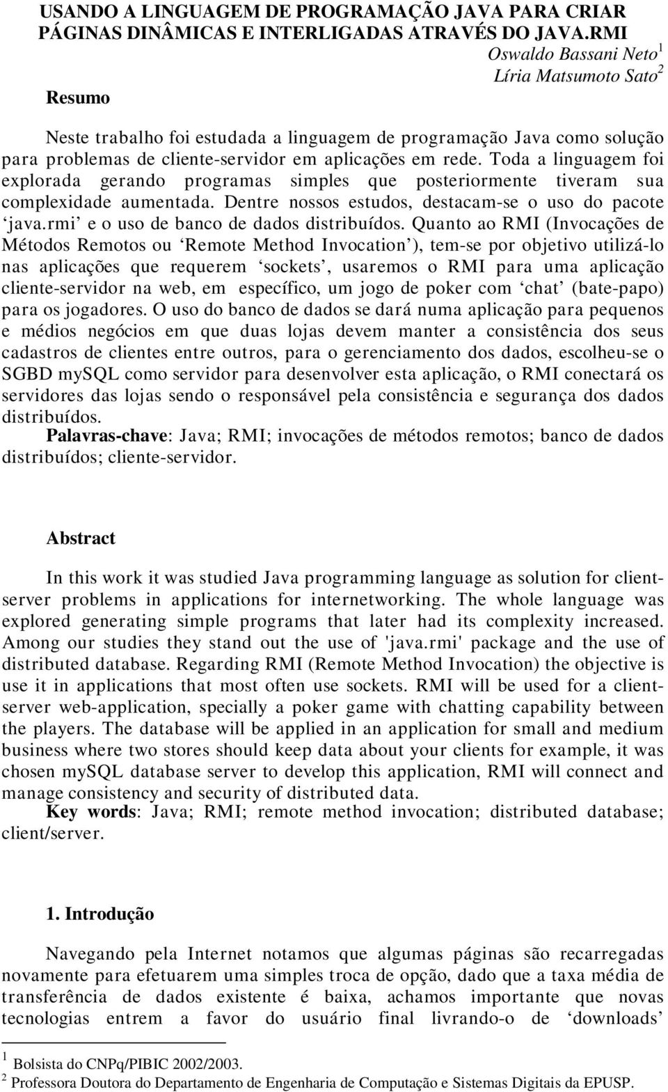 Toda a linguagem foi explorada gerando programas simples que posteriormente tiveram sua complexidade aumentada. Dentre nossos estudos, destacam-se o uso do pacote java.