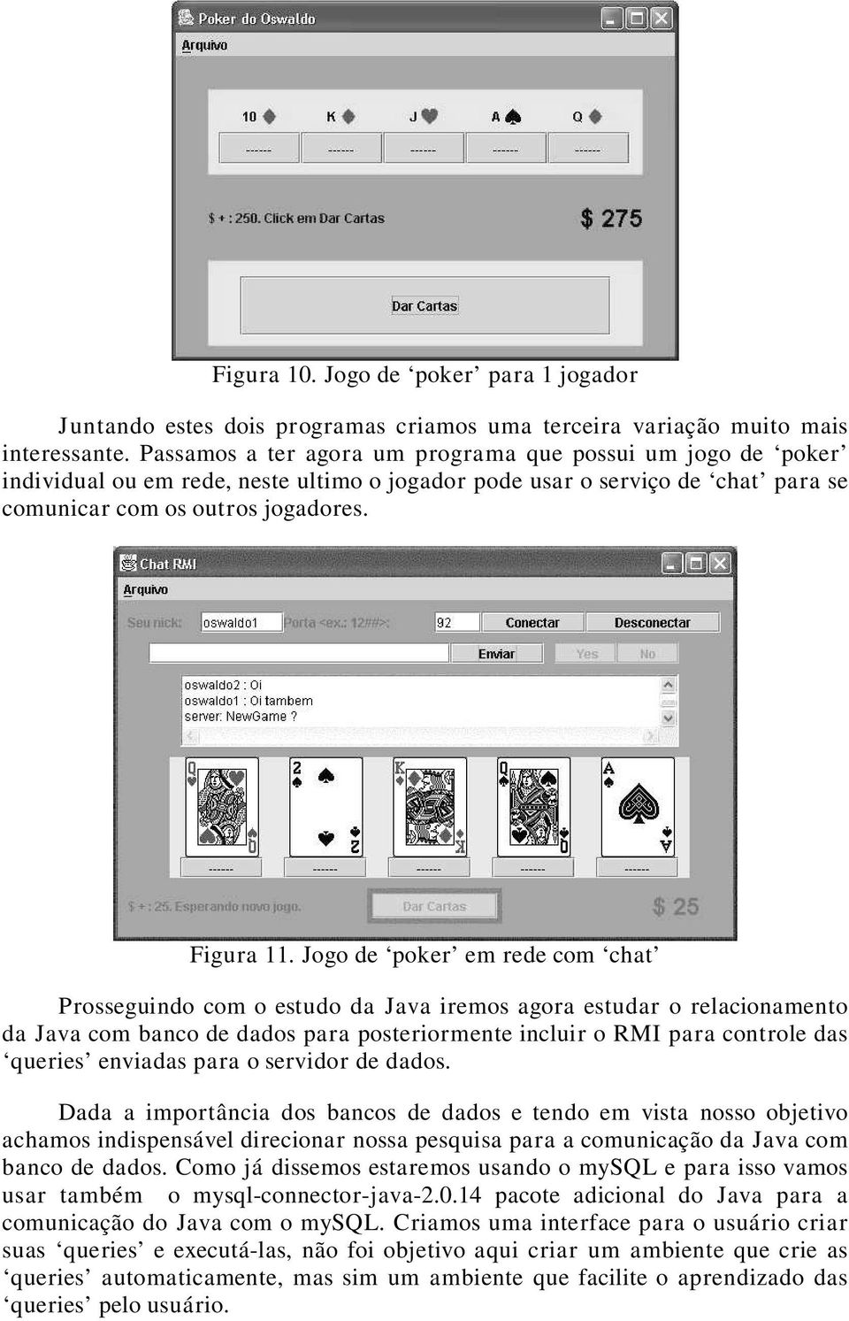 Jogo de poker em rede com chat Prosseguindo com o estudo da Java iremos agora estudar o relacionamento da Java com banco de dados para posteriormente incluir o RMI para controle das queries enviadas