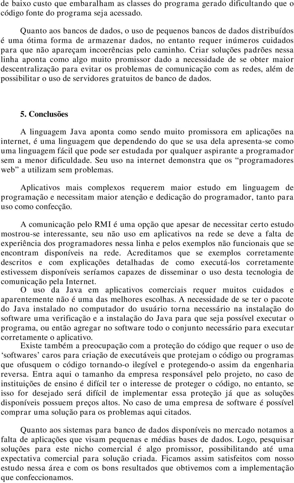 Criar soluções padrões nessa linha aponta como algo muito promissor dado a necessidade de se obter maior descentralização para evitar os problemas de comunicação com as redes, além de possibilitar o