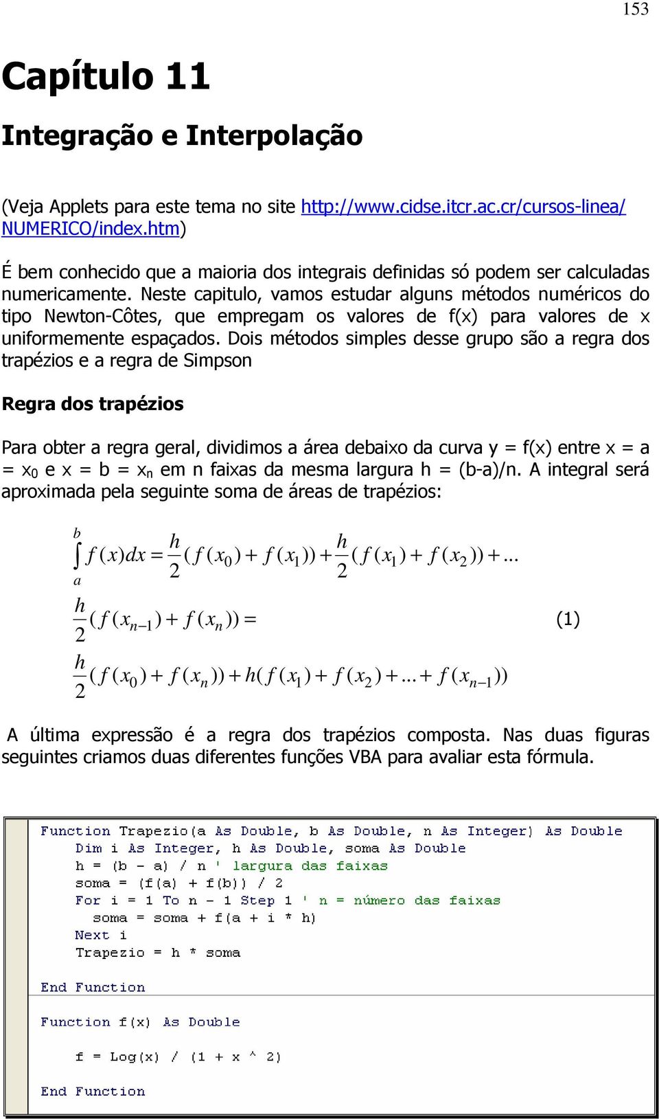 Neste capitulo, vamos estudar alguns métodos numéricos do tipo Newton-Côtes, que empregam os valores de f(x) para valores de x uniformemente espaçados.