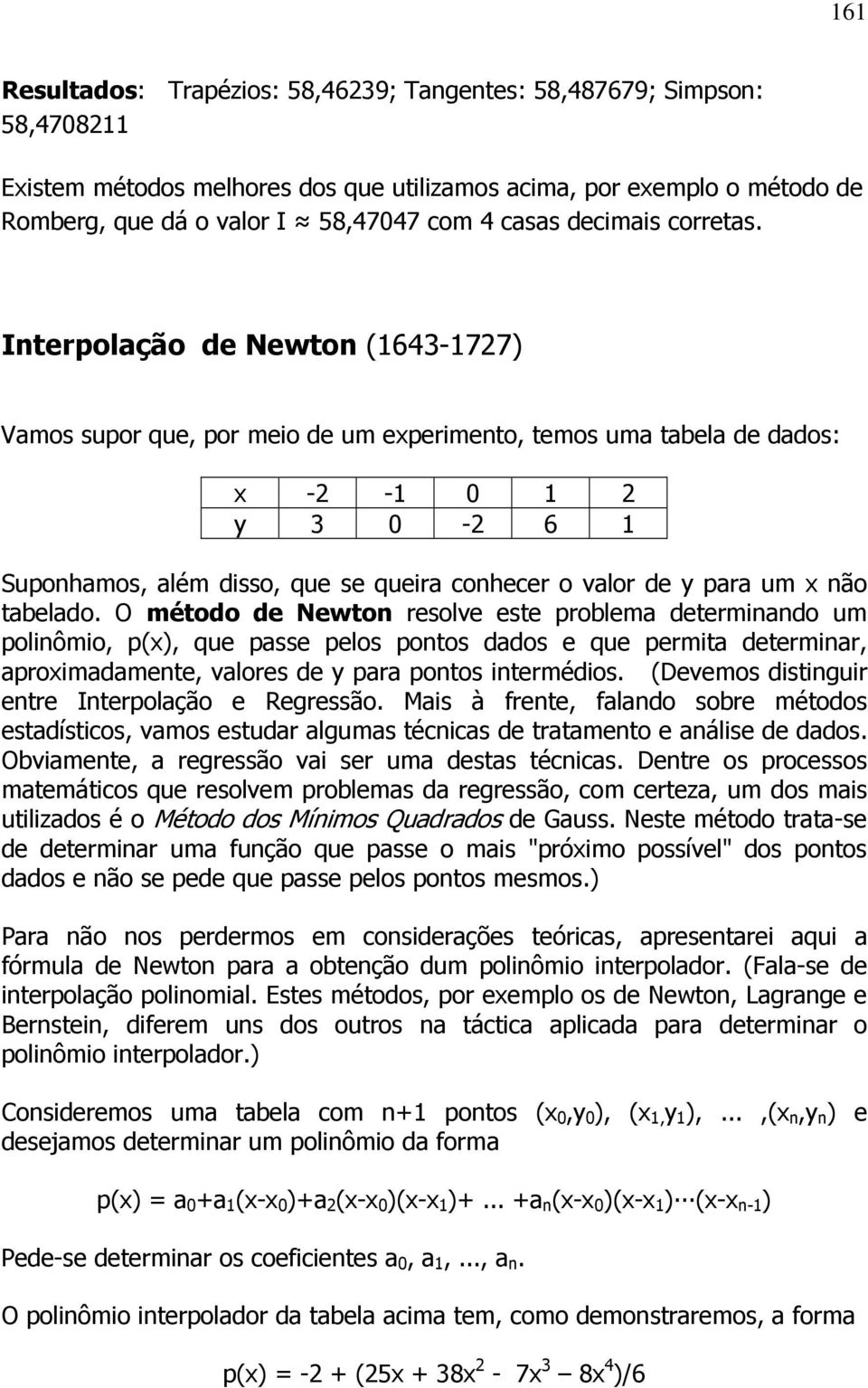 Interpolação de Newton (1643-1727) Vamos supor que, por meio de um experimento, temos uma tabela de dados: x -2-1 0 1 2 y 3 0-2 6 1 Suponhamos, além disso, que se queira conhecer o valor de y para um