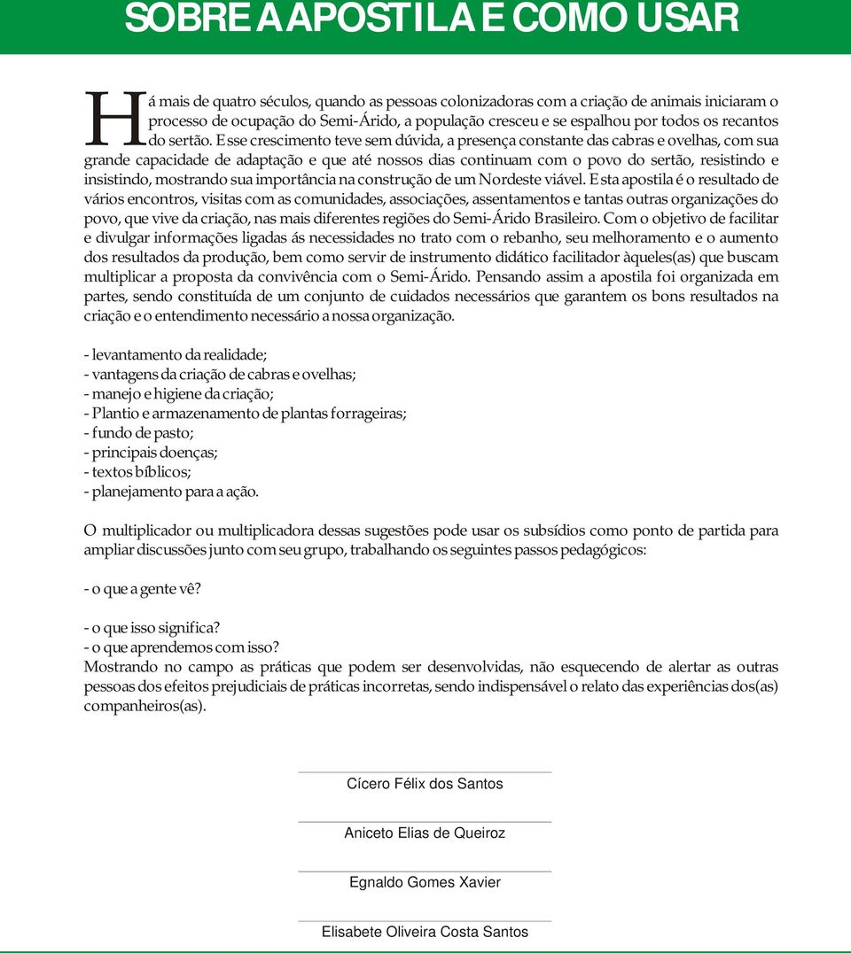 Esse crescimento teve sem dúvida, a presença constante das cabras e ovelhas, com sua Hgrande capacidade de adaptação e que até nossos dias continuam com o povo do sertão, resistindo e insistindo,