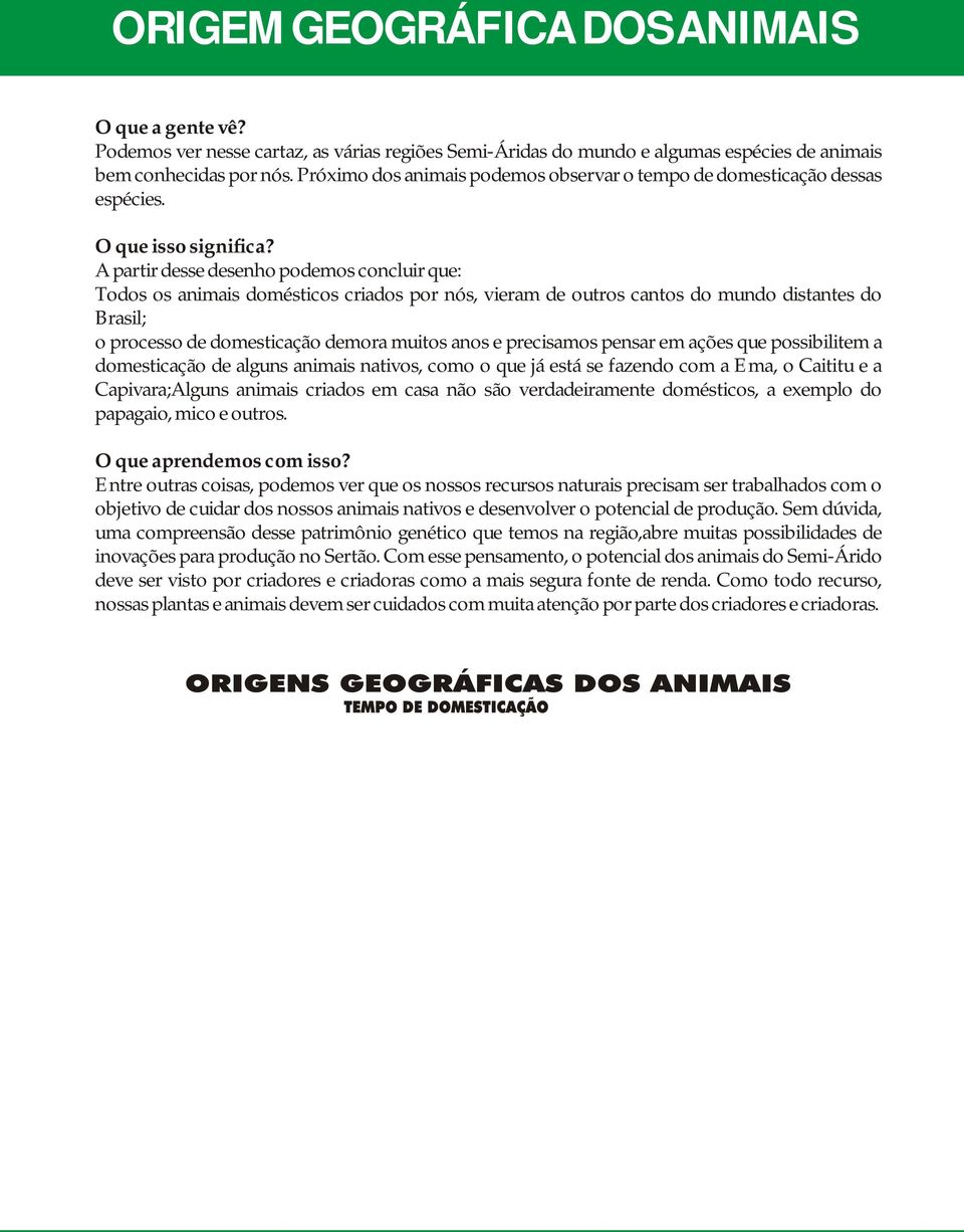 A partir desse desenho podemos concluir que: Todos os animais domésticos criados por nós, vieram de outros cantos do mundo distantes do Brasil; o processo de domesticação demora muitos anos e