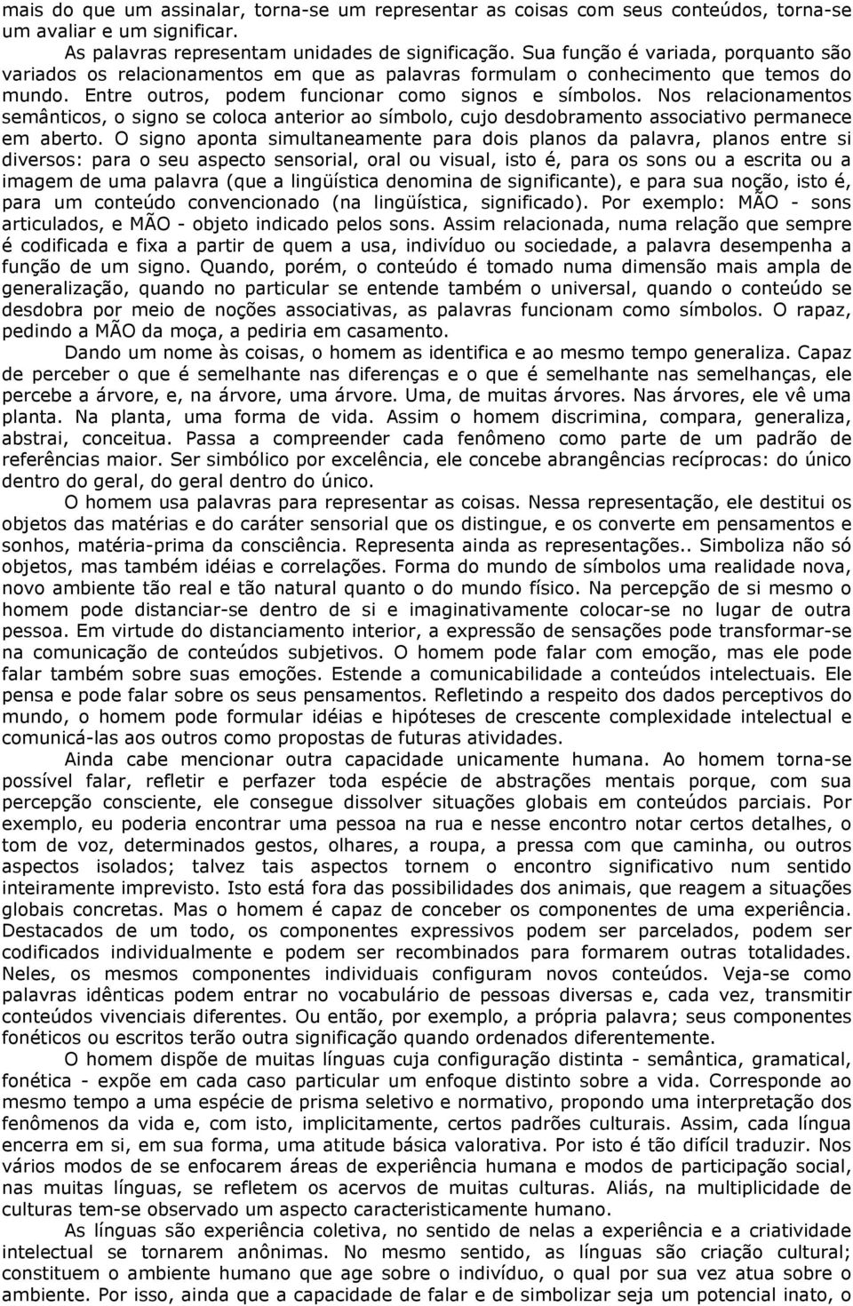 Nos relacionamentos semânticos, o signo se coloca anterior ao símbolo, cujo desdobramento associativo permanece em aberto.