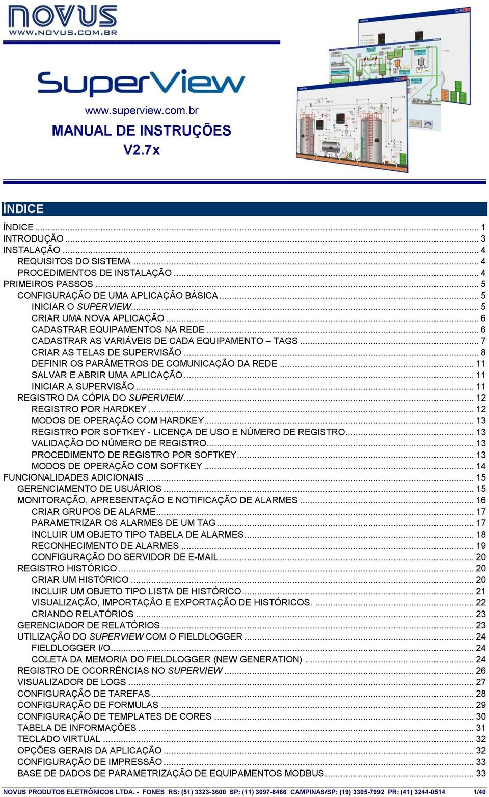 .. 7 CRIAR AS TELAS DE SUPERVISÃO... 8 DEFINIR OS PARÂMETROS DE COMUNICAÇÃO DA REDE... 11 SALVAR E ABRIR UMA APLICAÇÃO... 11 INICIAR A SUPERVISÃO... 11 REGISTRO DA CÓPIA DO SUPERVIEW.