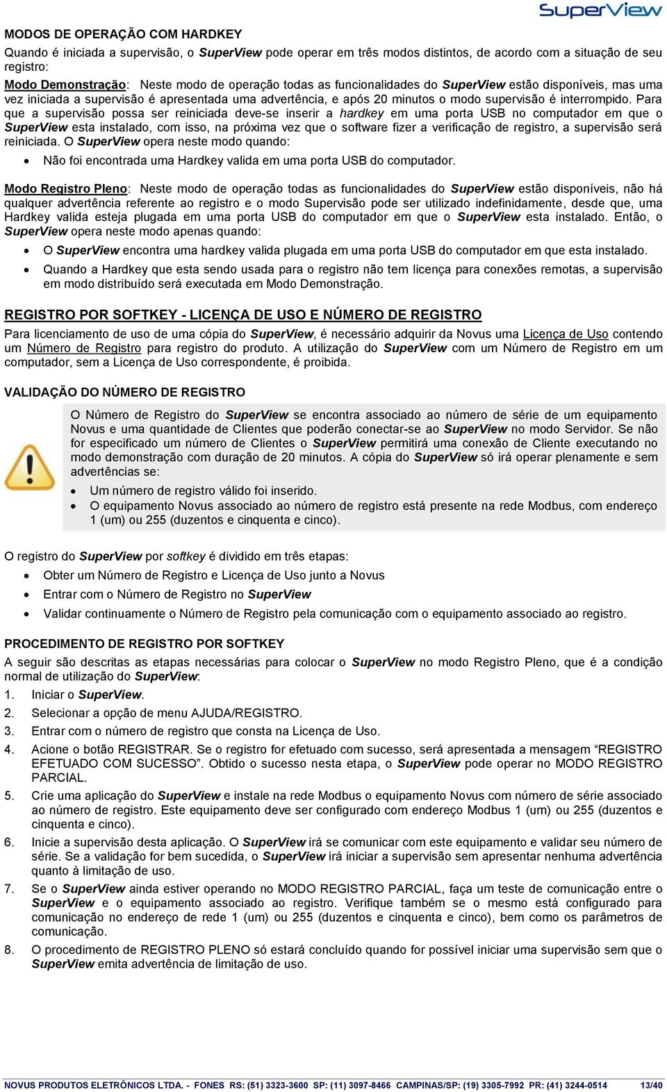 Para que a supervisão possa ser reiniciada deve-se inserir a hardkey em uma porta USB no computador em que o SuperView esta instalado, com isso, na próxima vez que o software fizer a verificação de