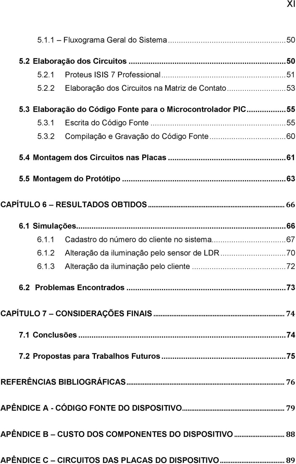 5 Montagem do Protótipo... 63 CAPÍTULO 6 RESULTADOS OBTIDOS... 66 6.1 Simulações... 66 6.1.1 Cadastro do número do cliente no sistema... 67 6.1.2 Alteração da iluminação pelo sensor de LDR... 70 6.1.3 Alteração da iluminação pelo cliente.