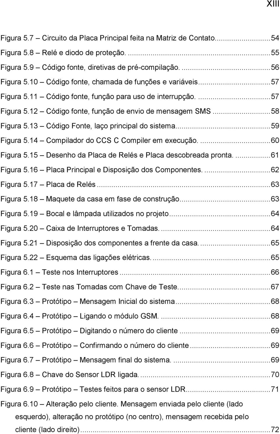 13 Código Fonte, laço principal do sistema... 59 Figura 5.14 Compilador do CCS C Compiler em execução.... 60 Figura 5.15 Desenho da Placa de Relés e Placa descobreada pronta.... 61 Figura 5.