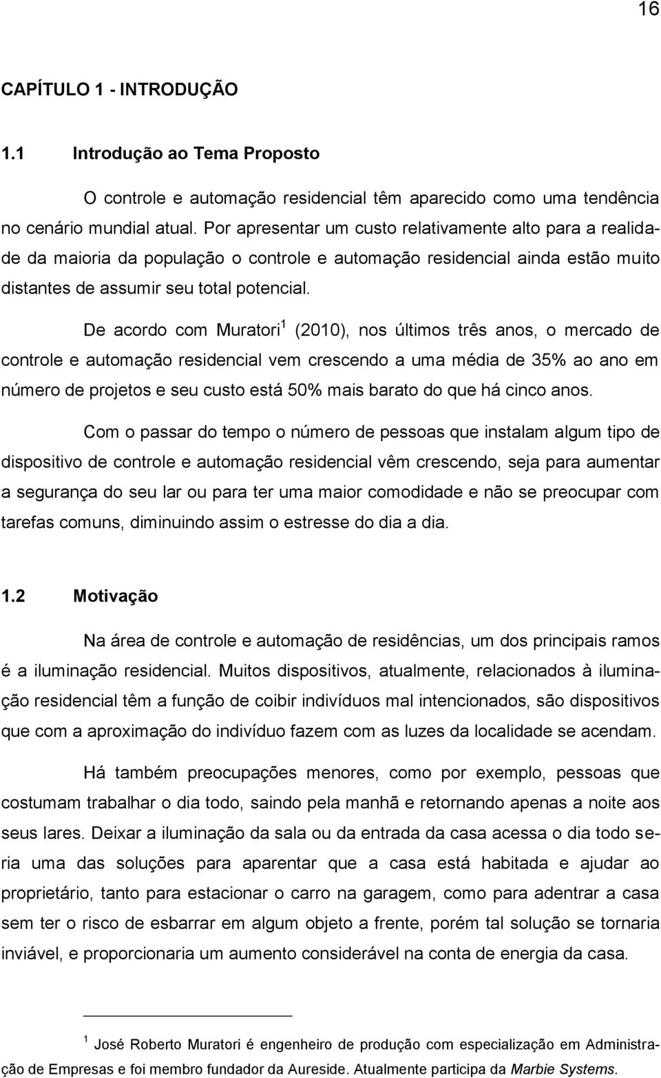 De acordo com Muratori 1 (2010), nos últimos três anos, o mercado de controle e automação residencial vem crescendo a uma média de 35% ao ano em número de projetos e seu custo está 50% mais barato do