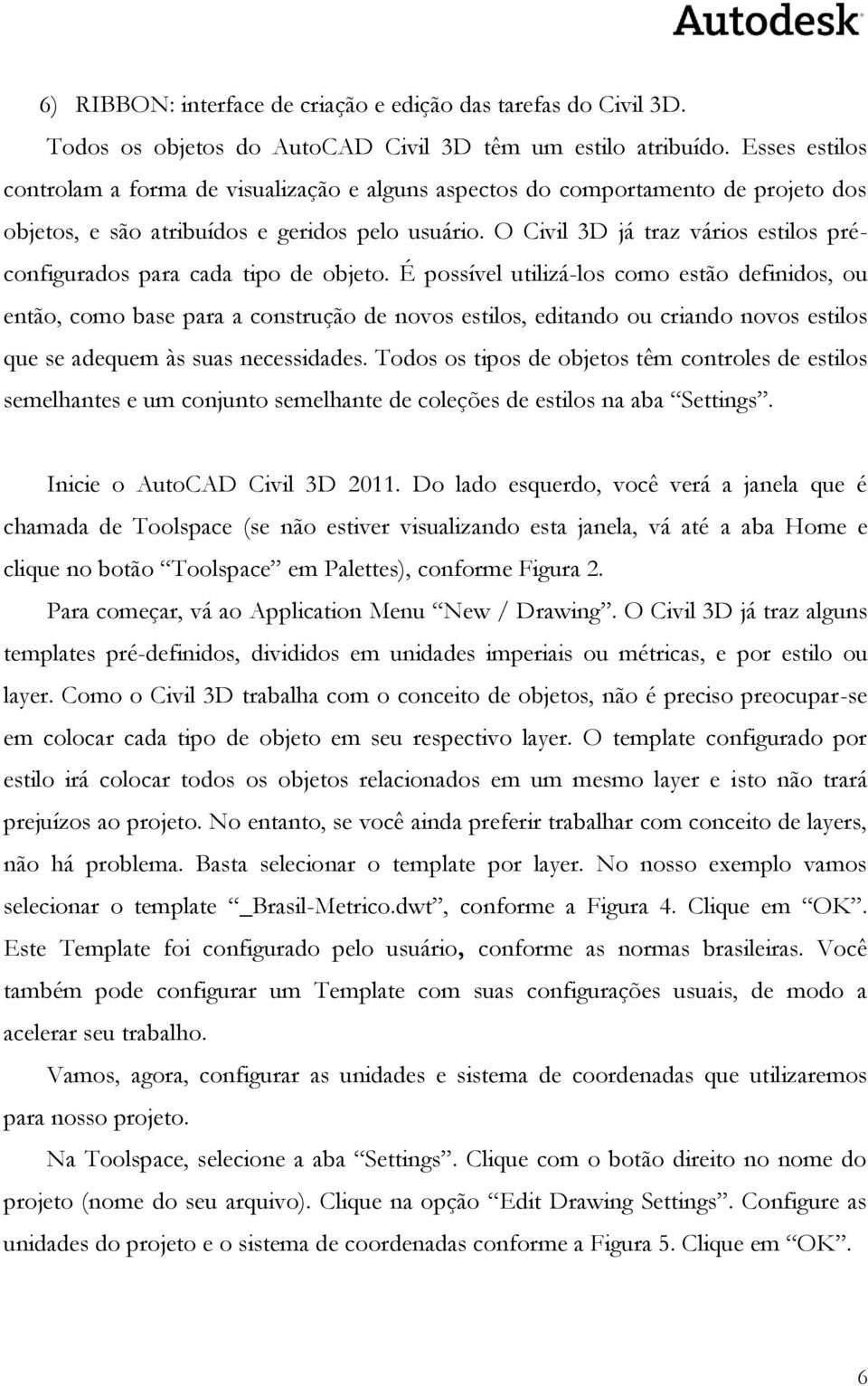 O Civil 3D já traz vários estilos préconfigurados para cada tipo de objeto.