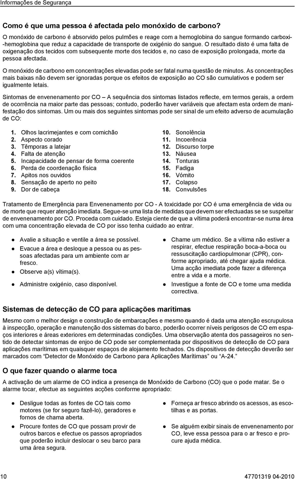 O resultado disto é uma falta de oxigenação dos tecidos com subsequente morte dos tecidos e, no caso de exposição prolongada, morte da pessoa afectada.