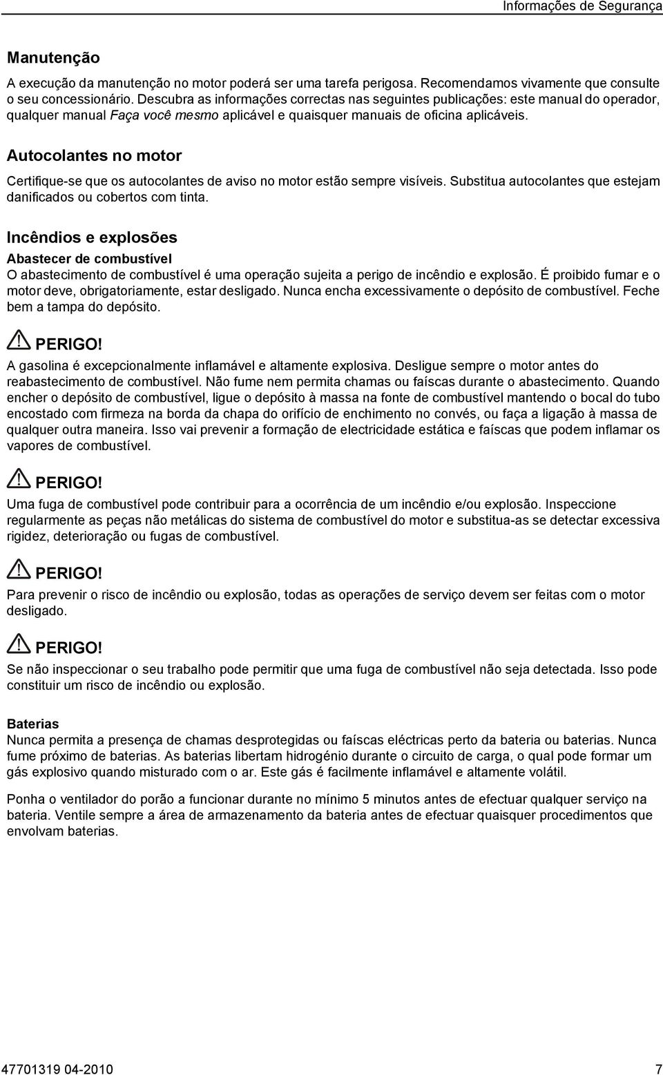 Autocolantes no motor Certifique-se que os autocolantes de aviso no motor estão sempre visíveis. Substitua autocolantes que estejam danificados ou cobertos com tinta.