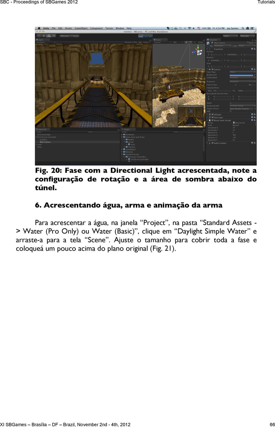 Acrescentando água, arma e animação da arma Para acrescentar a água, na janela Project, na pasta Standard Assets > Water (Pro Only)