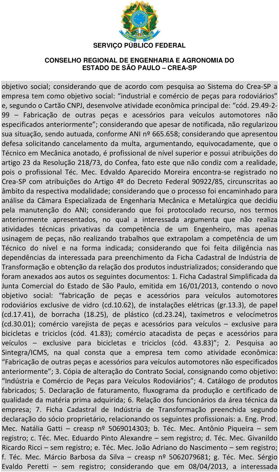 49-2- 99 Fabricação de outras peças e acessórios para veículos automotores não especificados anteriormente ; considerando que apesar de notificada, não regularizou sua situação, sendo autuada,