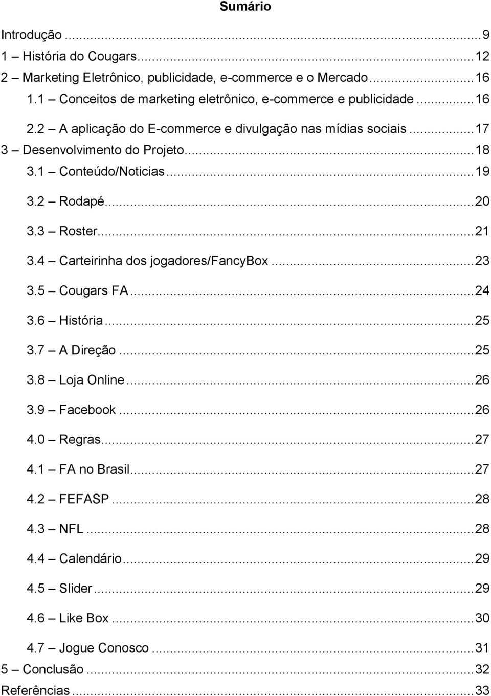 1 Conteúdo/Noticias... 19 3.2 Rodapé... 20 3.3 Roster... 21 3.4 Carteirinha dos jogadores/fancybox... 23 3.5 Cougars FA... 24 3.6 História... 25 3.7 A Direção... 25 3.8 Loja Online.