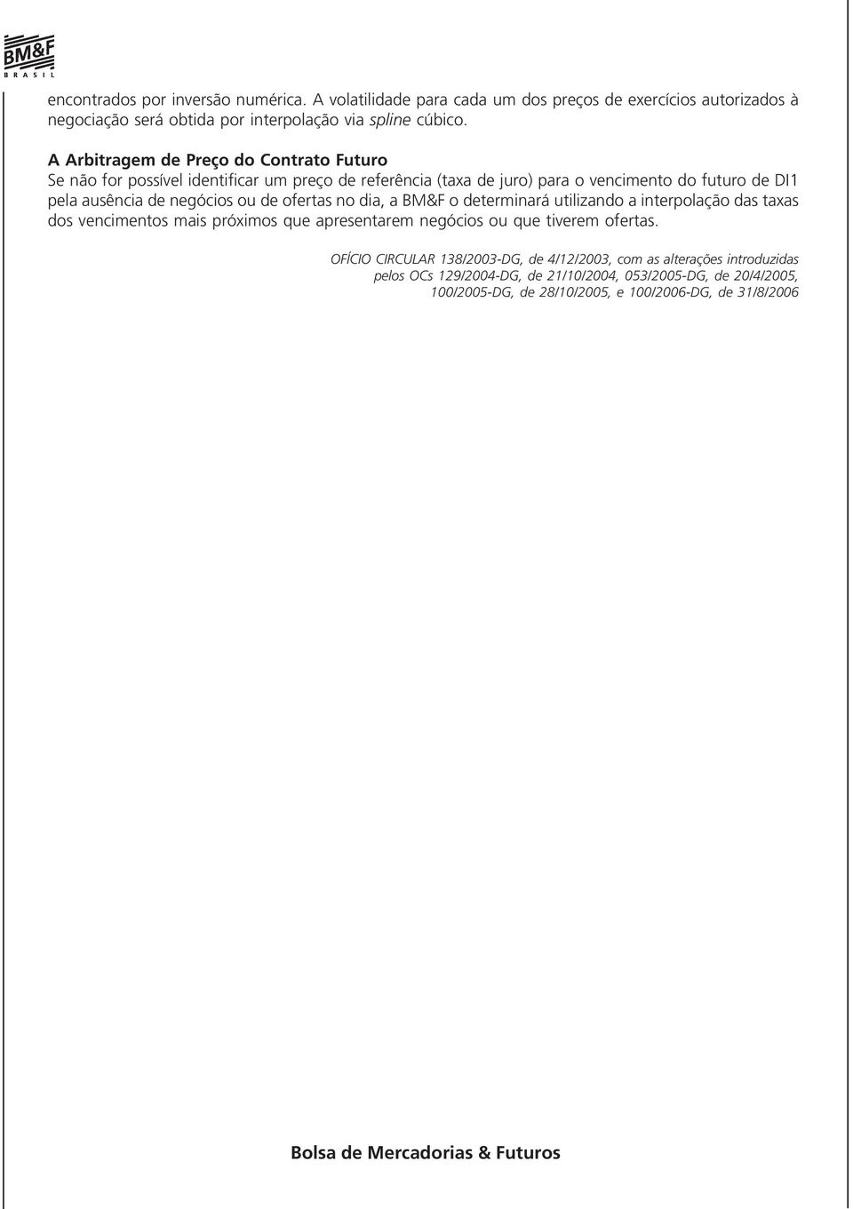 ou de ofertas no dia, a BM&F o determinará utilizando a interpolação das taxas dos vencimentos mais próximos que apresentarem negócios ou que tiverem ofertas.