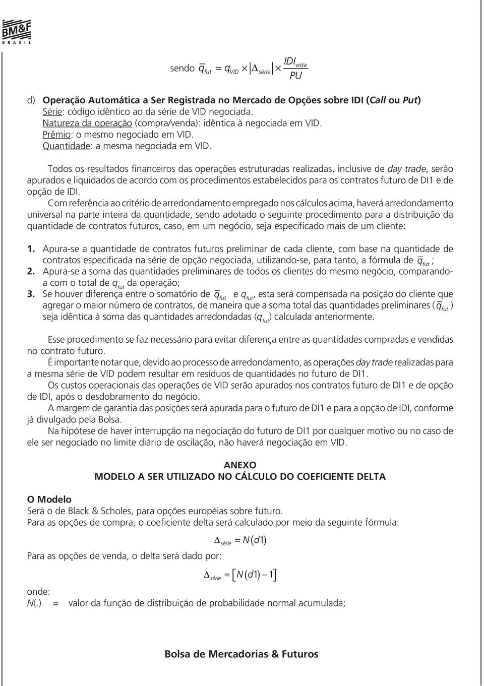 Todos os resultados financeiros das operações estruturadas realizadas, inclusive de day trade, serão apurados e liquidados de acordo com os procedimentos estabelecidos para os contratos futuro de DI1