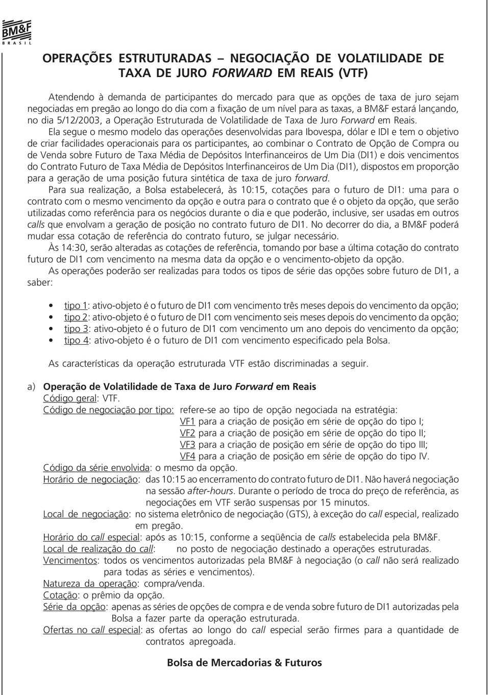 Ela segue o mesmo modelo das operações desenvolvidas para Ibovespa, dólar e IDI e tem o objetivo de criar facilidades operacionais para os participantes, ao combinar o Contrato de Opção de Compra ou