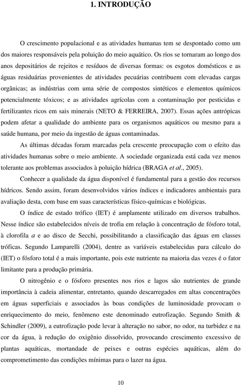 cargas orgânicas; as indústrias com uma série de compostos sintéticos e elementos químicos potencialmente tóxicos; e as atividades agrícolas com a contaminação por pesticidas e fertilizantes ricos em