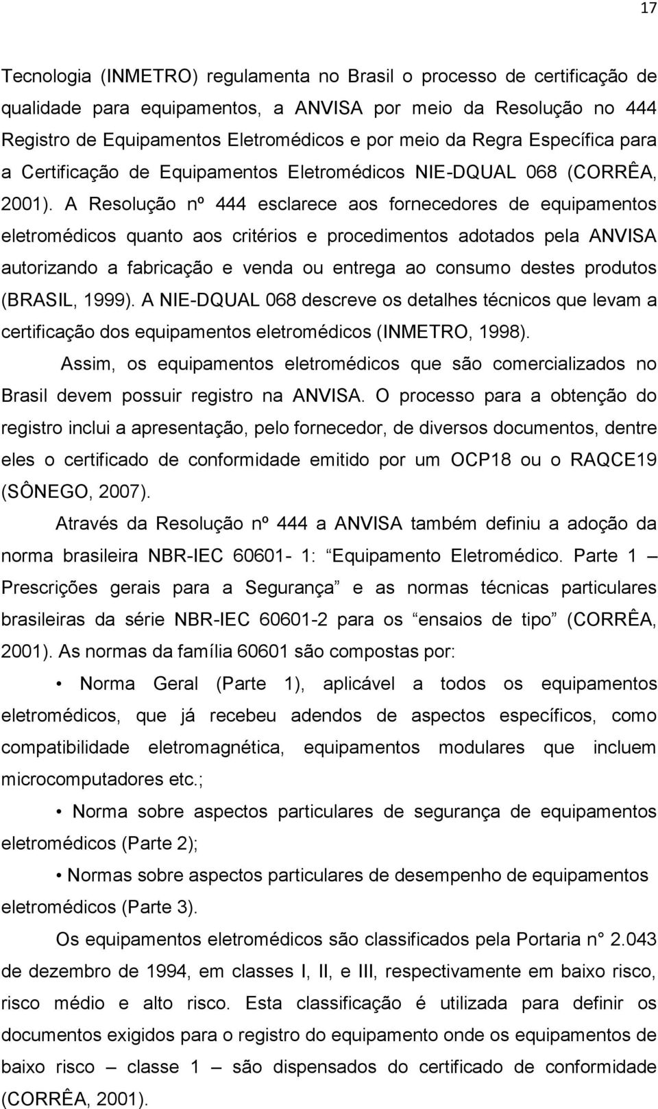 A Resolução nº 444 esclarece aos fornecedores de equipamentos eletromédicos quanto aos critérios e procedimentos adotados pela ANVISA autorizando a fabricação e venda ou entrega ao consumo destes