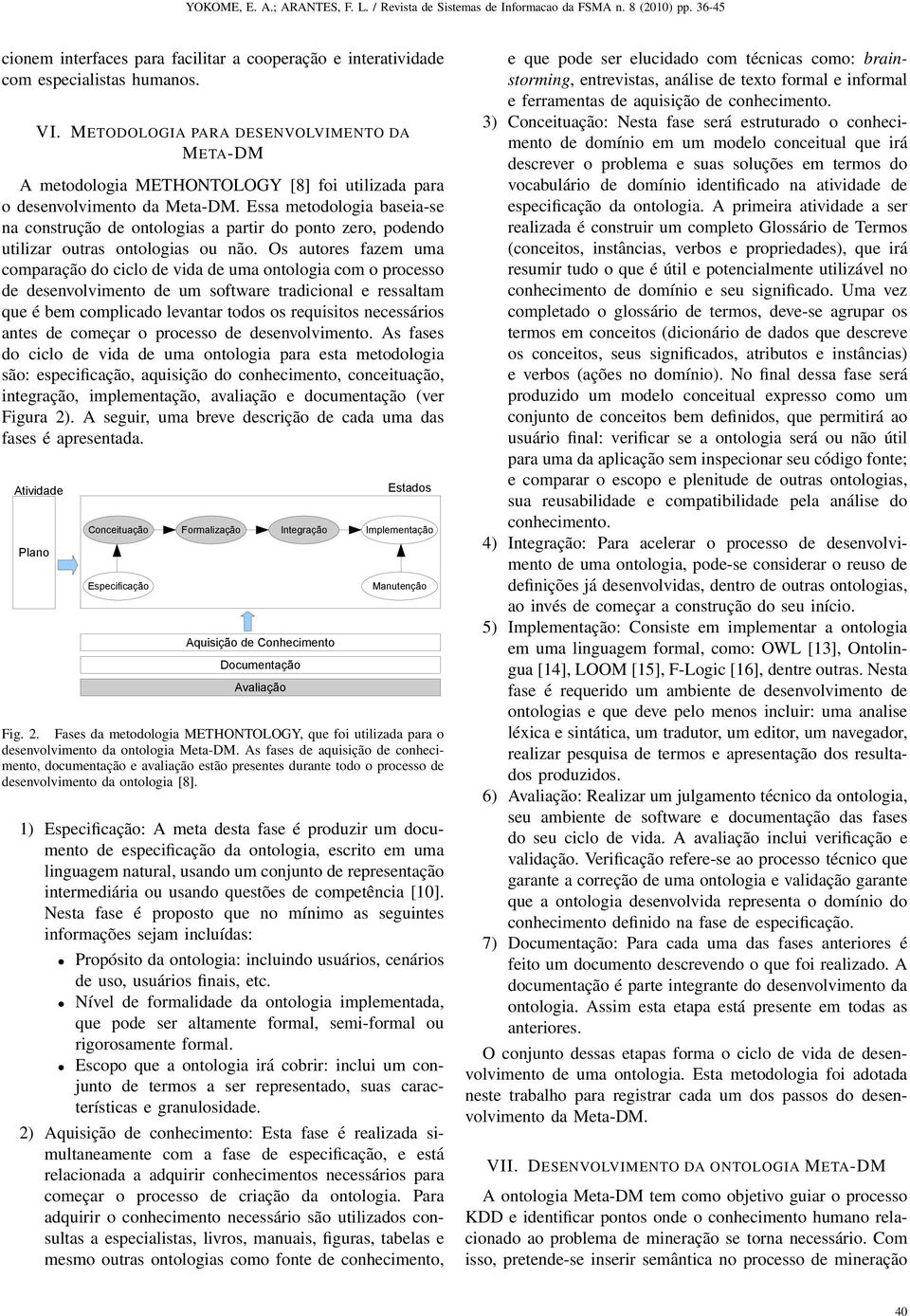 Essa metodologia baseia-se na construção de ontologias a partir do ponto zero, podendo utilizar outras ontologias ou não.