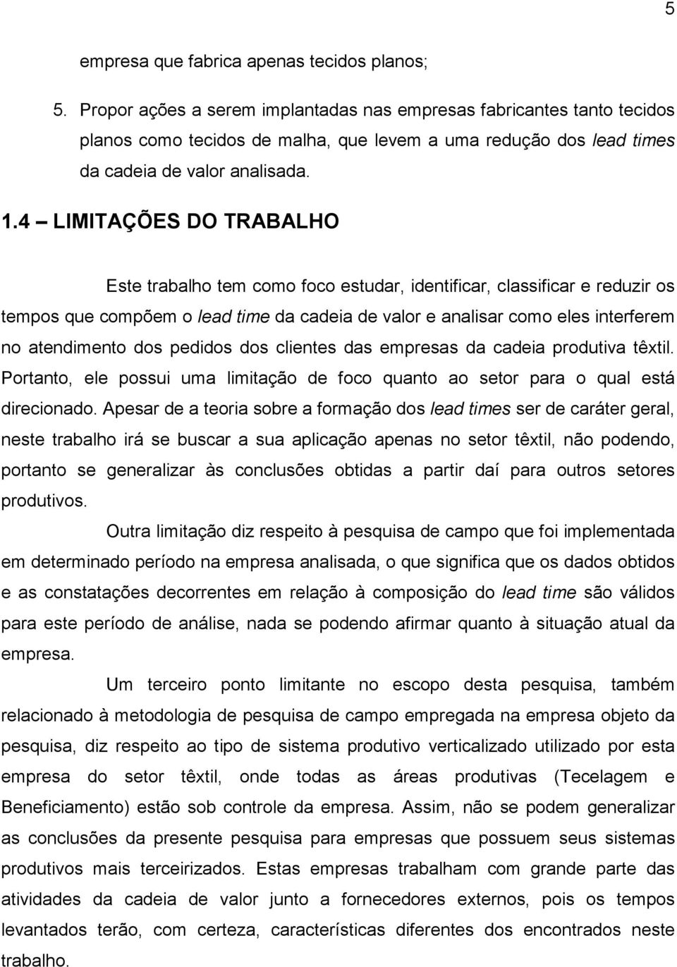 4 LIMITAÇÕES DO TRABALHO Este trabalho tem como foco estudar, identificar, classificar e reduzir os tempos que compõem o lead time da cadeia de valor e analisar como eles interferem no atendimento