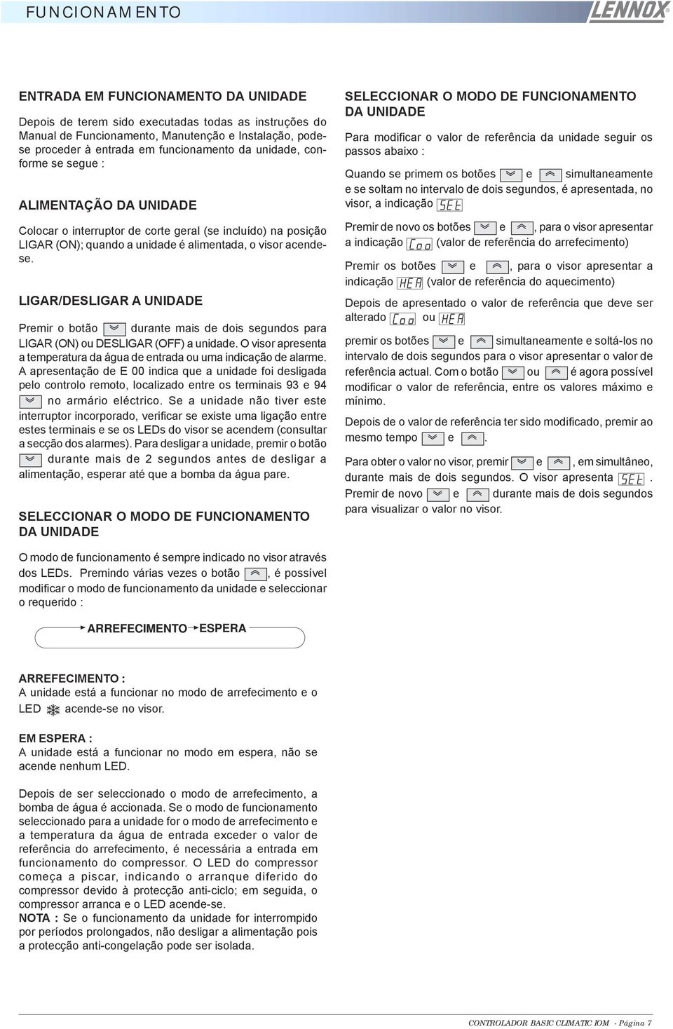 LIGAR/DESLIGAR A UNIDADE Premir o botão durante mais de dois segundos para LIGAR (ON) ou DESLIGAR (OFF) a unidade. O visor apresenta a temperatura da água de entrada ou uma indicação de alarme.