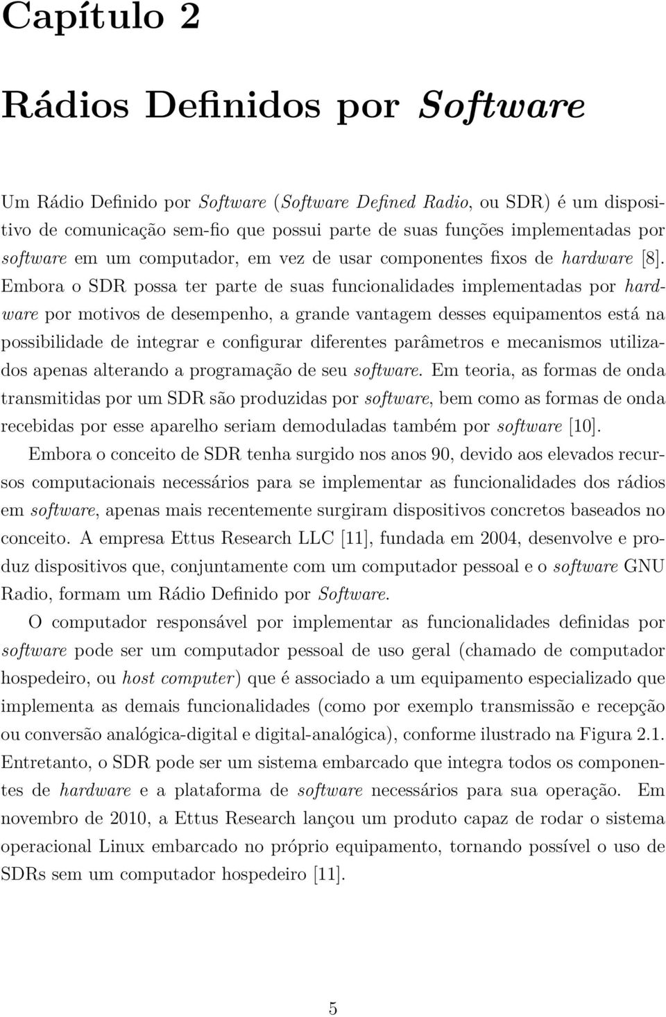 Embora o SDR possa ter parte de suas funcionalidades implementadas por hardware por motivos de desempenho, a grande vantagem desses equipamentos está na possibilidade de integrar e configurar