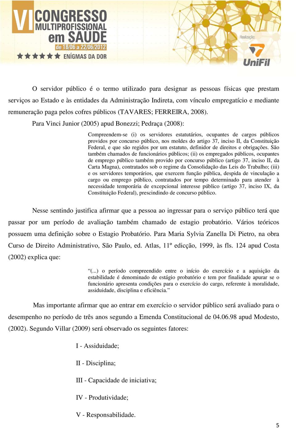 Para Vinci Junior (2005) apud Bonezzi; Pedraça (2008): Compreendem-se (i) os servidores estatutários, ocupantes de cargos públicos providos por concurso público, nos moldes do artigo 37, inciso II,