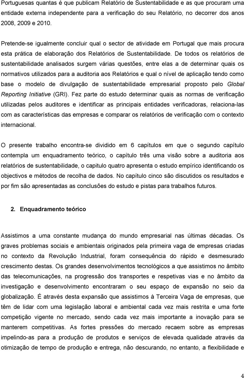 De todos os relatórios de sustentabilidade analisados surgem várias questões, entre elas a de determinar quais os normativos utilizados para a auditoria aos Relatórios e qual o nível de aplicação