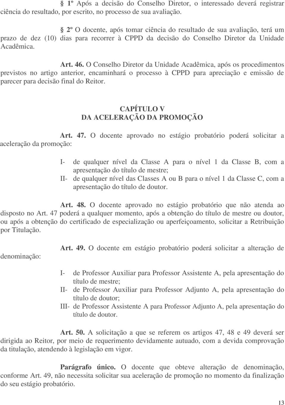 O Conselho Diretor da Unidade Acadêmica, após os procedimentos previstos no artigo anterior, encaminhará o processo à CPPD para apreciação e emissão de parecer para decisão final do Reitor.