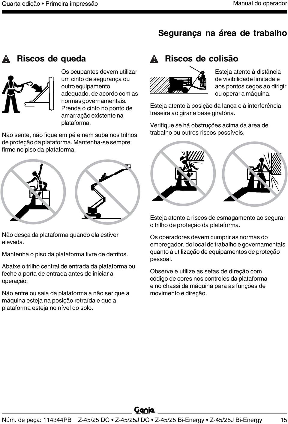 Mantenha-se sempre firme no piso da plataforma. Riscos de colisão Esteja atento à distância de visibilidade limitada e aos pontos cegos ao dirigir ou operar a máquina.