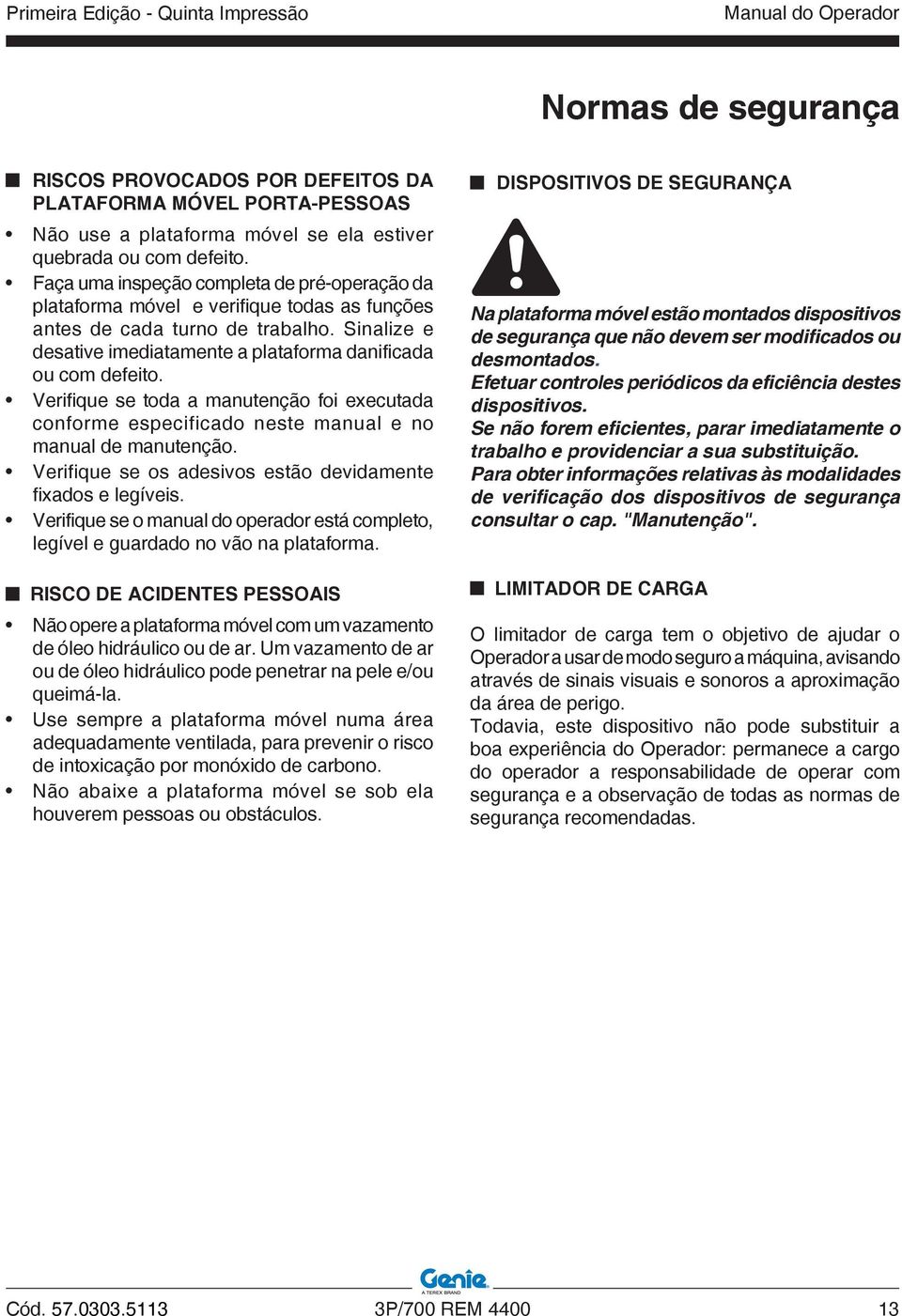 Sinalize e desative imediatamente a plataforma danificada ou com defeito. Verifique se toda a manutenção foi executada conforme especificado neste manual e no manual de manutenção.