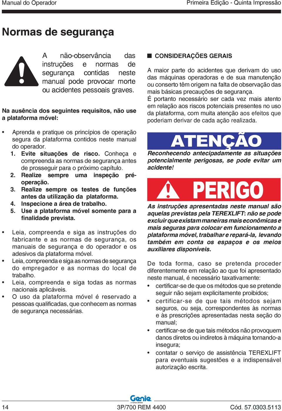 Conheça e compreenda as normas de segurança antes de prosseguir para o próximo capítulo. 2. Realize sempre uma inspeção préoperação. 3.