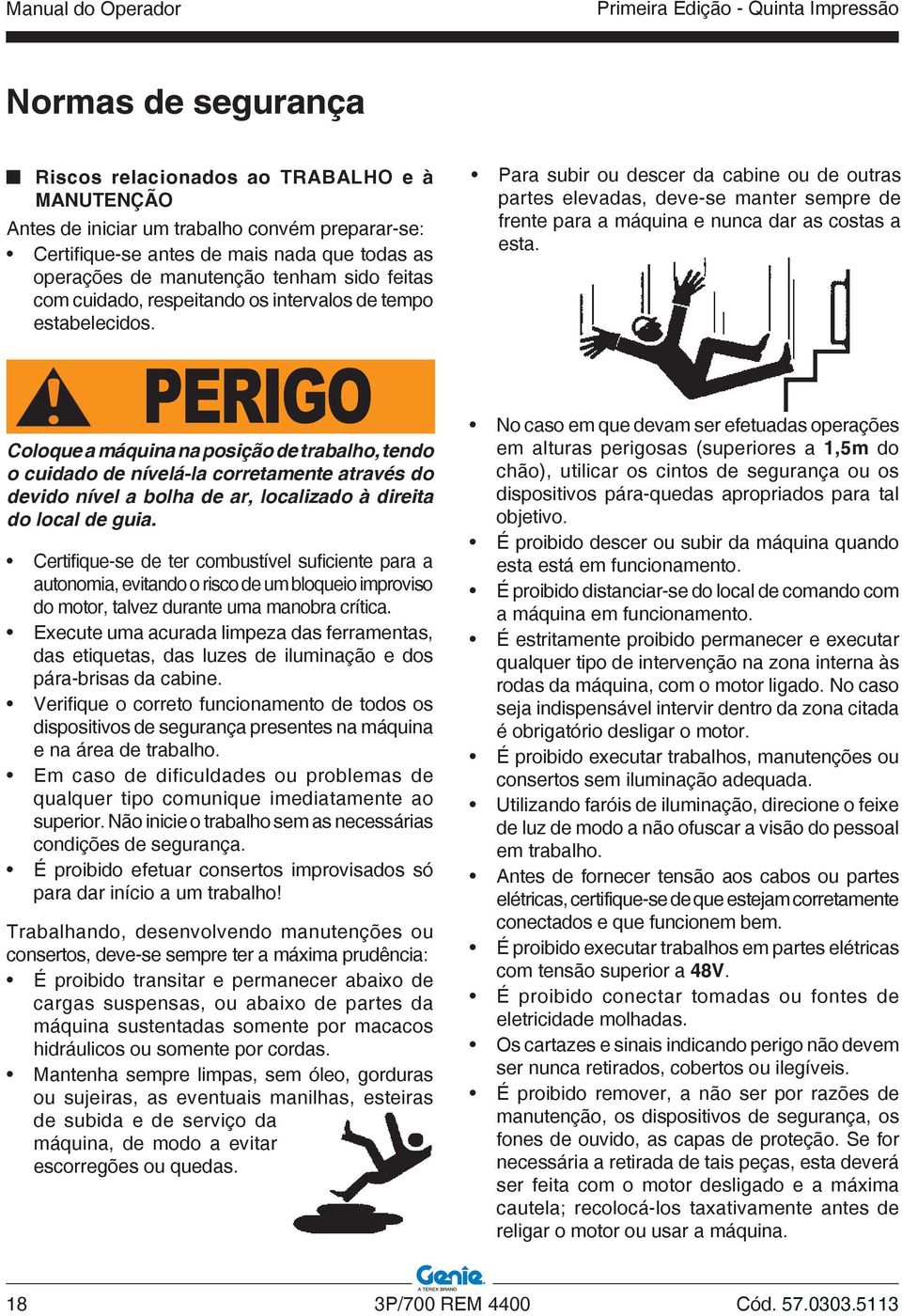 PERIGO Coloque a máquina na posição de trabalho, tendo o cuidado de nívelá-la corretamente através do devido nível a bolha de ar, localizado à direita do local de guia.