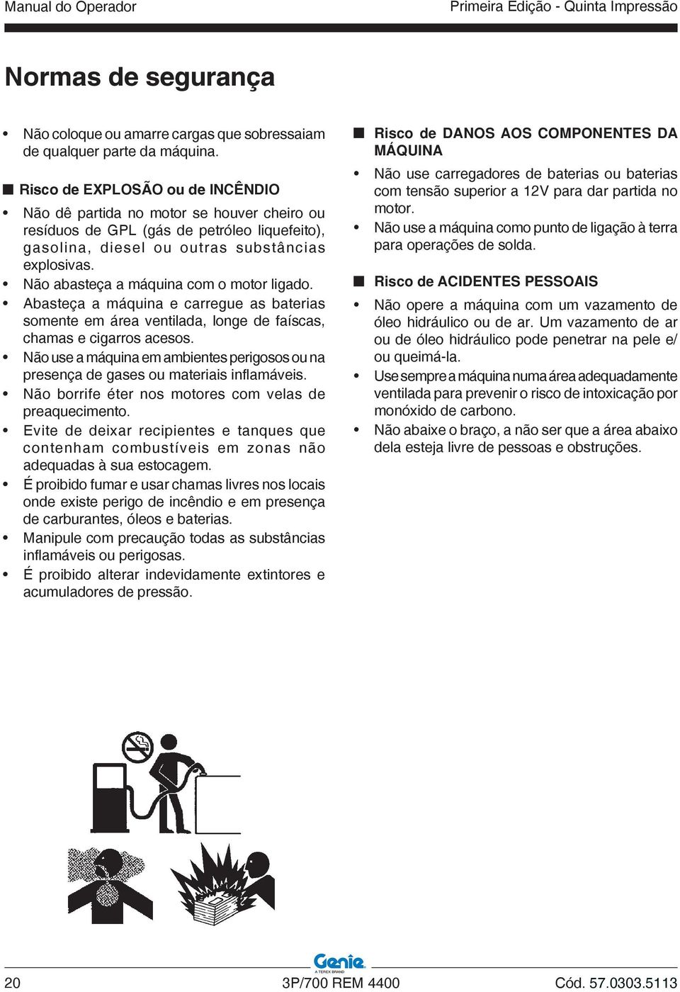 Não abasteça a máquina com o motor ligado. Abasteça a máquina e carregue as baterias somente em área ventilada, longe de faíscas, chamas e cigarros acesos.