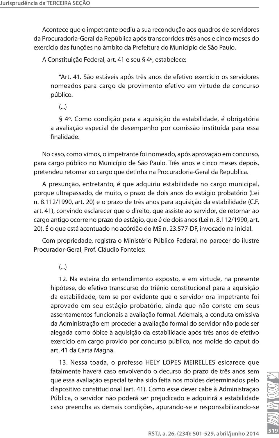 e seu 4º, estabelece: Art. 41. São estáveis após três anos de efetivo exercício os servidores nomeados para cargo de provimento efetivo em virtude de concurso público. (...) 4º.